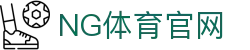 NG体育(NG SPORTS)官方入口 - 适配最新系统极致观赛体验